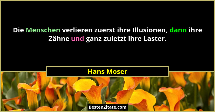 Die Menschen verlieren zuerst ihre Illusionen, dann ihre Zähne und ganz zuletzt ihre Laster.... - Hans Moser