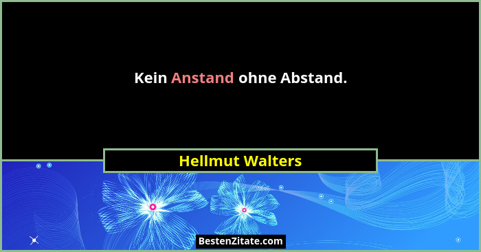 Kein Anstand ohne Abstand.... - Hellmut Walters