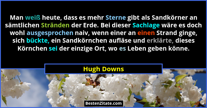 Man weiß heute, dass es mehr Sterne gibt als Sandkörner an sämtlichen Stränden der Erde. Bei dieser Sachlage wäre es doch wohl ausgesproc... - Hugh Downs