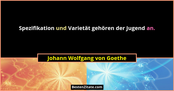 Spezifikation und Varietät gehören der Jugend an.... - Johann Wolfgang von Goethe