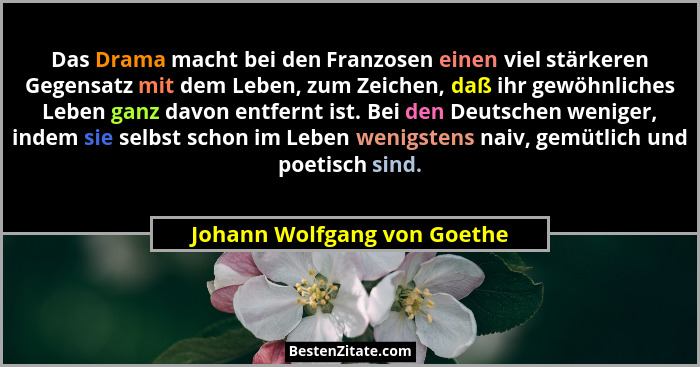 Das Drama macht bei den Franzosen einen viel stärkeren Gegensatz mit dem Leben, zum Zeichen, daß ihr gewöhnliches Leben g... - Johann Wolfgang von Goethe