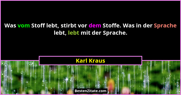 Was vom Stoff lebt, stirbt vor dem Stoffe. Was in der Sprache lebt, lebt mit der Sprache.... - Karl Kraus