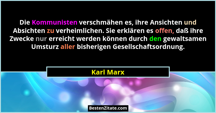 Die Kommunisten verschmähen es, ihre Ansichten und Absichten zu verheimlichen. Sie erklären es offen, daß ihre Zwecke nur erreicht werden... - Karl Marx