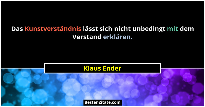 Das Kunstverständnis lässt sich nicht unbedingt mit dem Verstand erklären.... - Klaus Ender