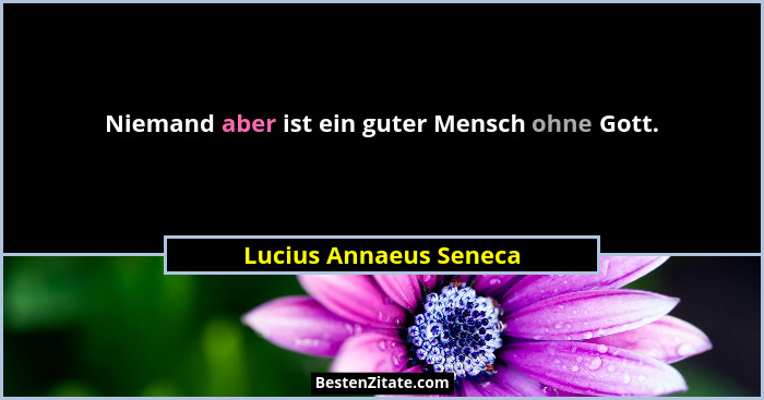 Niemand aber ist ein guter Mensch ohne Gott.... - Lucius Annaeus Seneca