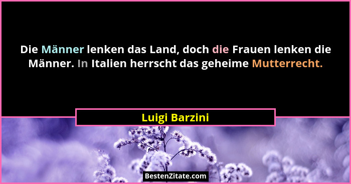 Die Männer lenken das Land, doch die Frauen lenken die Männer. In Italien herrscht das geheime Mutterrecht.... - Luigi Barzini