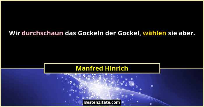 Wir durchschaun das Gockeln der Gockel, wählen sie aber.... - Manfred Hinrich