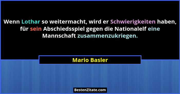 Wenn Lothar so weitermacht, wird er Schwierigkeiten haben, für sein Abschiedsspiel gegen die Nationalelf eine Mannschaft zusammenzukrie... - Mario Basler