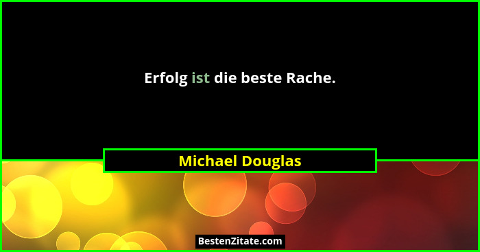 Erfolg ist die beste Rache.... - Michael Douglas