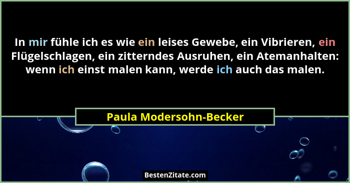 In mir fühle ich es wie ein leises Gewebe, ein Vibrieren, ein Flügelschlagen, ein zitterndes Ausruhen, ein Atemanhalten: wenn... - Paula Modersohn-Becker