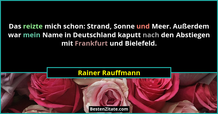 Das reizte mich schon: Strand, Sonne und Meer. Außerdem war mein Name in Deutschland kaputt nach den Abstiegen mit Frankfurt und Bi... - Rainer Rauffmann