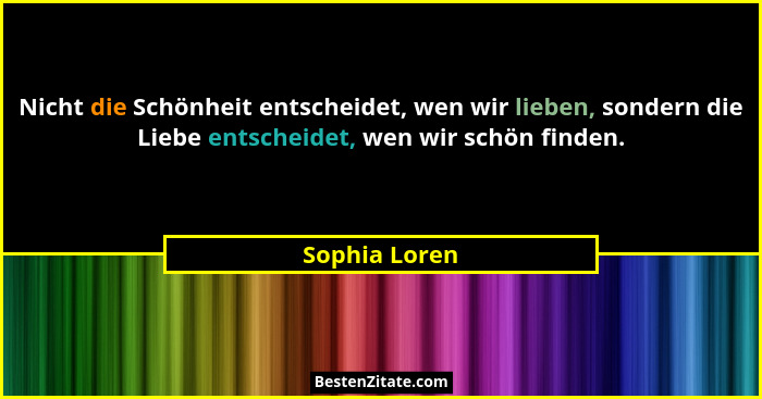 Nicht die Schönheit entscheidet, wen wir lieben, sondern die Liebe entscheidet, wen wir schön finden.... - Sophia Loren