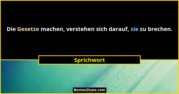 Die Gesetze machen, verstehen sich darauf, sie zu brechen.... - Sprichwort