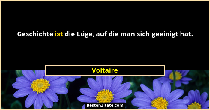 Geschichte ist die Lüge, auf die man sich geeinigt hat.... - Voltaire