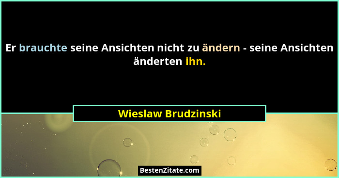 Er brauchte seine Ansichten nicht zu ändern - seine Ansichten änderten ihn.... - Wieslaw Brudzinski