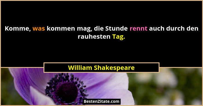Komme, was kommen mag, die Stunde rennt auch durch den rauhesten Tag.... - William Shakespeare