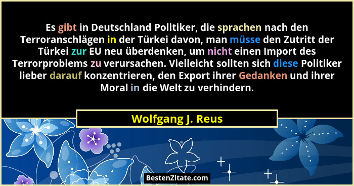 Es gibt in Deutschland Politiker, die sprachen nach den Terroranschlägen in der Türkei davon, man müsse den Zutritt der Türkei zur... - Wolfgang J. Reus