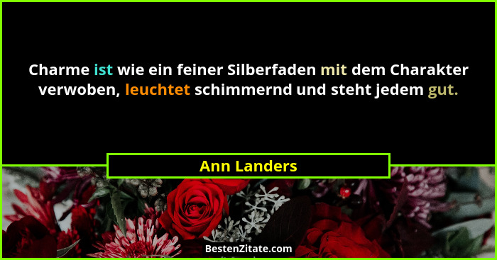 Charme ist wie ein feiner Silberfaden mit dem Charakter verwoben, leuchtet schimmernd und steht jedem gut.... - Ann Landers