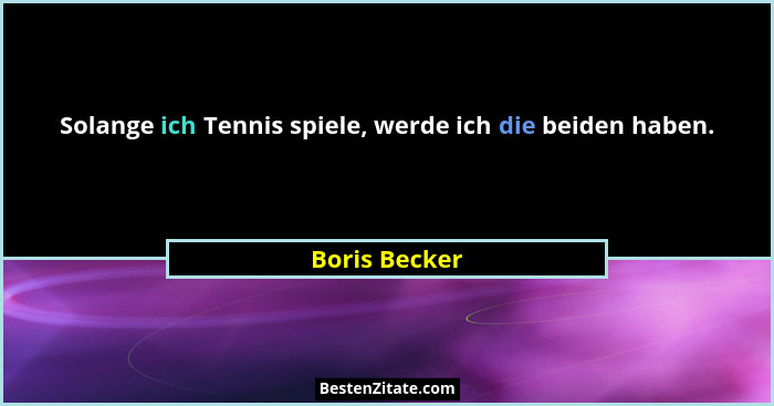 Solange ich Tennis spiele, werde ich die beiden haben.... - Boris Becker