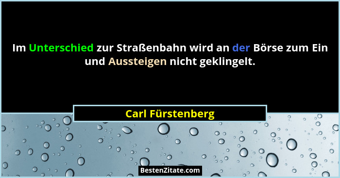Im Unterschied zur Straßenbahn wird an der Börse zum Ein und Aussteigen nicht geklingelt.... - Carl Fürstenberg