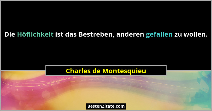 Die Höflichkeit ist das Bestreben, anderen gefallen zu wollen.... - Charles de Montesquieu