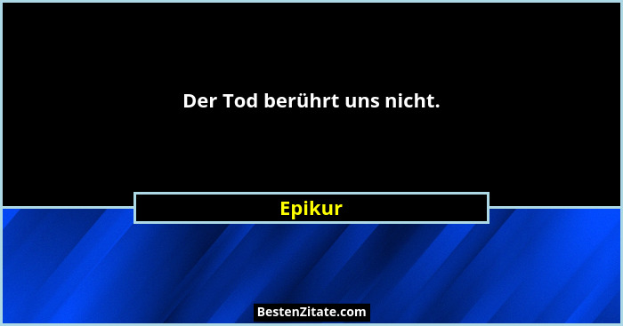 Der Tod berührt uns nicht.... - Epikur