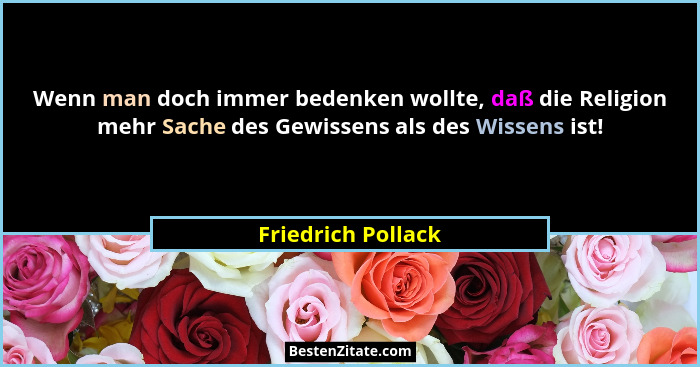 Wenn man doch immer bedenken wollte, daß die Religion mehr Sache des Gewissens als des Wissens ist!... - Friedrich Pollack