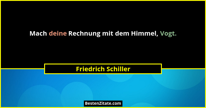 Mach deine Rechnung mit dem Himmel, Vogt.... - Friedrich Schiller