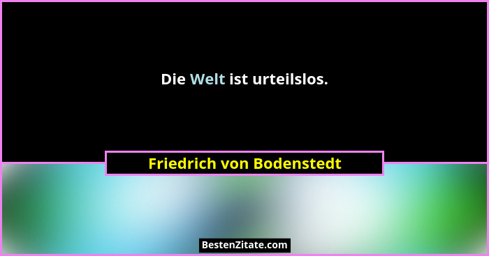 Die Welt ist urteilslos.... - Friedrich von Bodenstedt