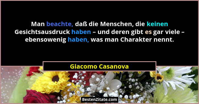Man beachte, daß die Menschen, die keinen Gesichtsausdruck haben – und deren gibt es gar viele – ebensowenig haben, was man Charakt... - Giacomo Casanova