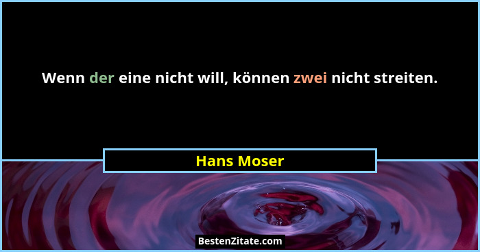 Wenn der eine nicht will, können zwei nicht streiten.... - Hans Moser