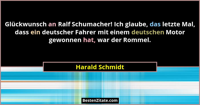 Glückwunsch an Ralf Schumacher! Ich glaube, das letzte Mal, dass ein deutscher Fahrer mit einem deutschen Motor gewonnen hat, war der... - Harald Schmidt