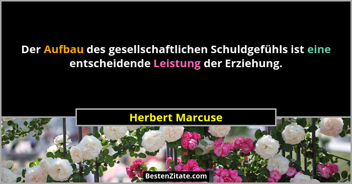 Der Aufbau des gesellschaftlichen Schuldgefühls ist eine entscheidende Leistung der Erziehung.... - Herbert Marcuse