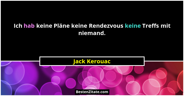 Ich hab keine Pläne keine Rendezvous keine Treffs mit niemand.... - Jack Kerouac