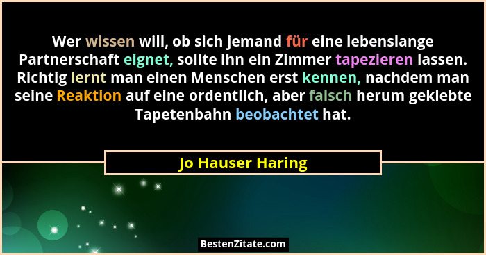 Wer wissen will, ob sich jemand für eine lebenslange Partnerschaft eignet, sollte ihn ein Zimmer tapezieren lassen. Richtig lernt m... - Jo Hauser Haring