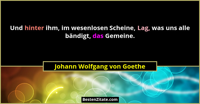 Und hinter ihm, im wesenlosen Scheine, Lag, was uns alle bändigt, das Gemeine.... - Johann Wolfgang von Goethe