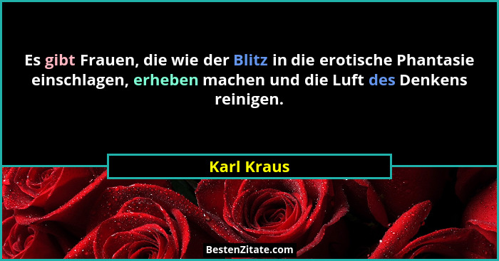 Es gibt Frauen, die wie der Blitz in die erotische Phantasie einschlagen, erheben machen und die Luft des Denkens reinigen.... - Karl Kraus