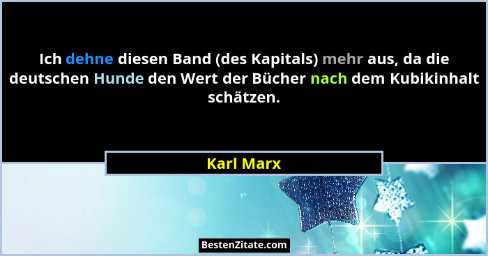 Ich dehne diesen Band (des Kapitals) mehr aus, da die deutschen Hunde den Wert der Bücher nach dem Kubikinhalt schätzen.... - Karl Marx