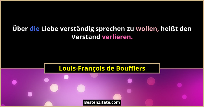 Über die Liebe verständig sprechen zu wollen, heißt den Verstand verlieren.... - Louis-François de Boufflers