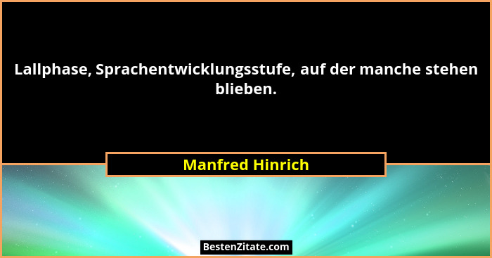 Lallphase, Sprachentwicklungsstufe, auf der manche stehen blieben.... - Manfred Hinrich