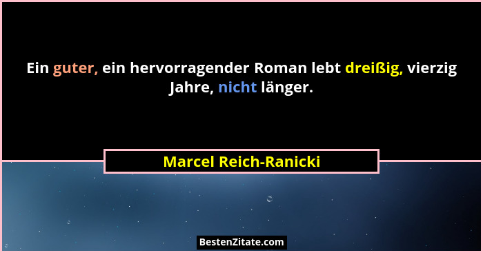 Ein guter, ein hervorragender Roman lebt dreißig, vierzig Jahre, nicht länger.... - Marcel Reich-Ranicki