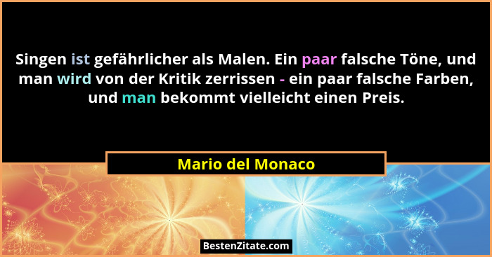Singen ist gefährlicher als Malen. Ein paar falsche Töne, und man wird von der Kritik zerrissen - ein paar falsche Farben, und man... - Mario del Monaco