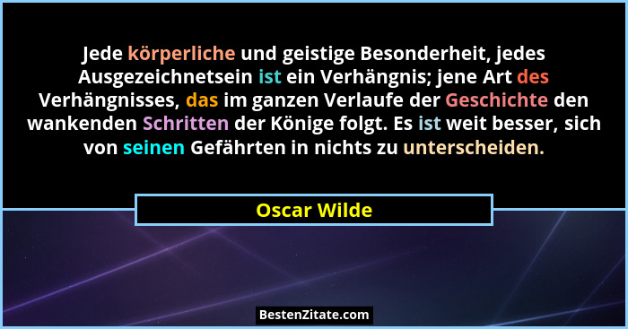 Jede körperliche und geistige Besonderheit, jedes Ausgezeichnetsein ist ein Verhängnis; jene Art des Verhängnisses, das im ganzen Verlau... - Oscar Wilde