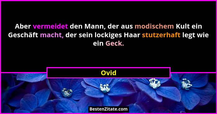 Aber vermeidet den Mann, der aus modischem Kult ein Geschäft macht, der sein lockiges Haar stutzerhaft legt wie ein Geck.... - Ovid