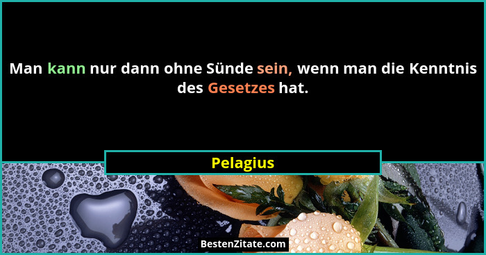 Man kann nur dann ohne Sünde sein, wenn man die Kenntnis des Gesetzes hat.... - Pelagius