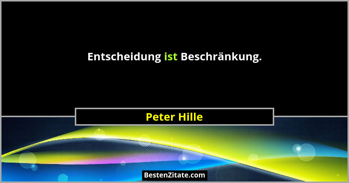 Entscheidung ist Beschränkung.... - Peter Hille