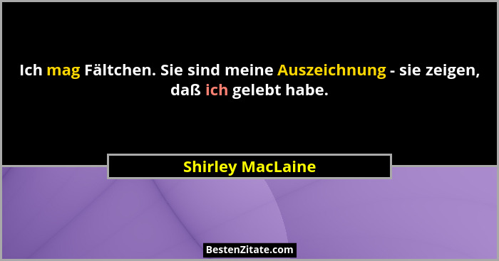 Ich mag Fältchen. Sie sind meine Auszeichnung - sie zeigen, daß ich gelebt habe.... - Shirley MacLaine
