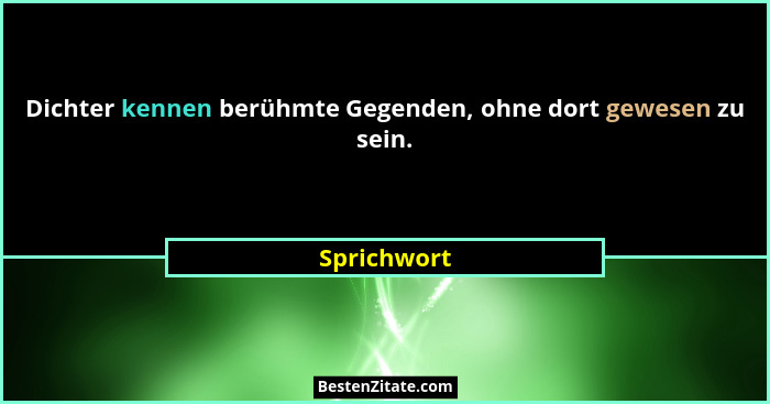 Dichter kennen berühmte Gegenden, ohne dort gewesen zu sein.... - Sprichwort
