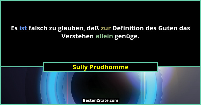 Es ist falsch zu glauben, daß zur Definition des Guten das Verstehen allein genüge.... - Sully Prudhomme