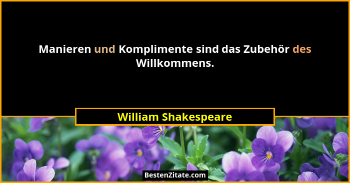 Manieren und Komplimente sind das Zubehör des Willkommens.... - William Shakespeare